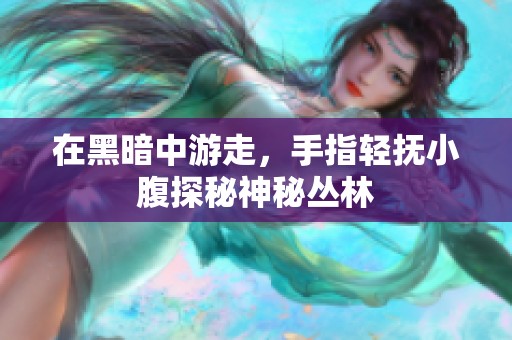 在黑暗中游走，手指轻抚小腹探秘神秘丛林