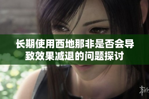 长期使用西地那非是否会导致效果减退的问题探讨