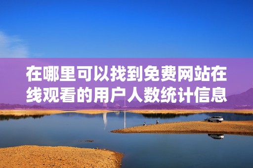 在哪里可以找到免费网站在线观看的用户人数统计信息