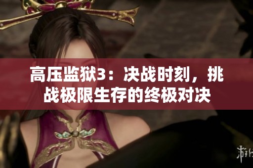 高压监狱3：决战时刻，挑战极限生存的终极对决