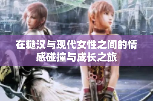 在糙汉与现代女性之间的情感碰撞与成长之旅
