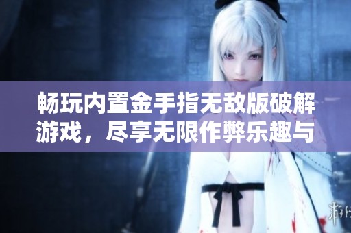 畅玩内置金手指无敌版破解游戏，尽享无限作弊乐趣与挑战
