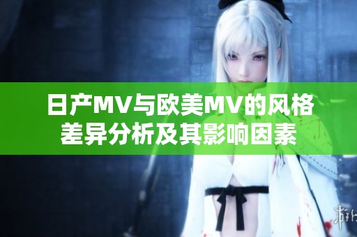 日产MV与欧美MV的风格差异分析及其影响因素