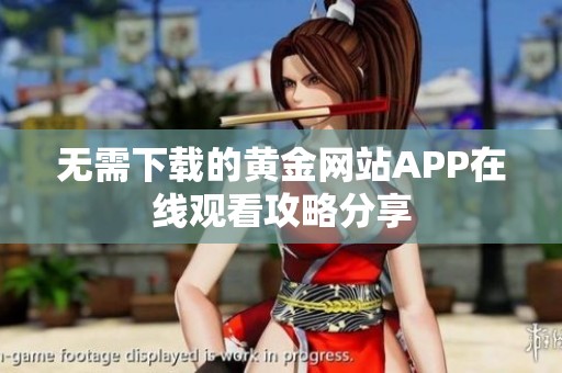 无需下载的黄金网站APP在线观看攻略分享