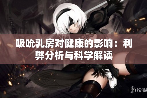 吸吮乳房对健康的影响：利弊分析与科学解读