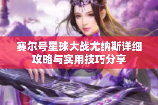 赛尔号星球大战尤纳斯详细攻略与实用技巧分享