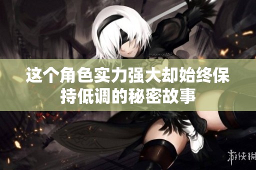 这个角色实力强大却始终保持低调的秘密故事