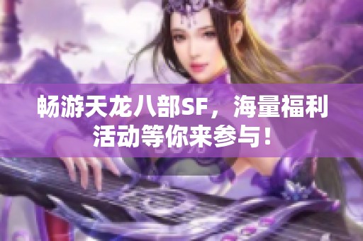 畅游天龙八部SF，海量福利活动等你来参与！