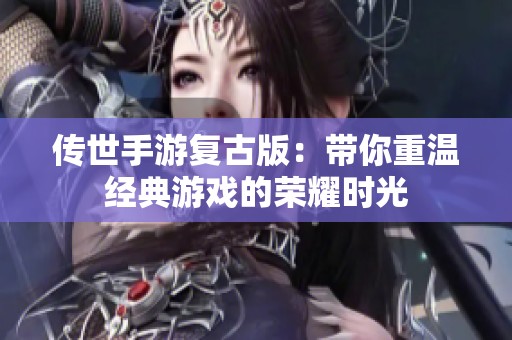 传世手游复古版：带你重温经典游戏的荣耀时光