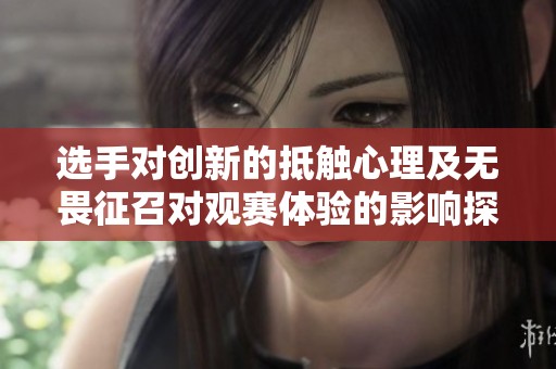 选手对创新的抵触心理及无畏征召对观赛体验的影响探讨