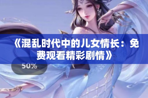 《混乱时代中的儿女情长：免费观看精彩剧情》