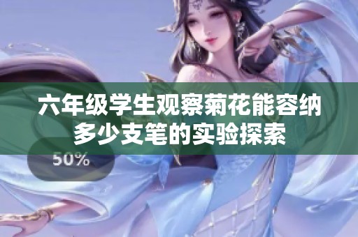 六年级学生观察菊花能容纳多少支笔的实验探索