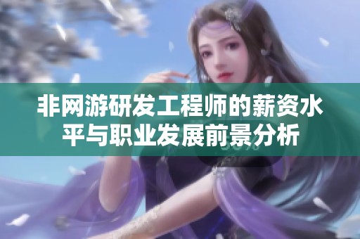 非网游研发工程师的薪资水平与职业发展前景分析