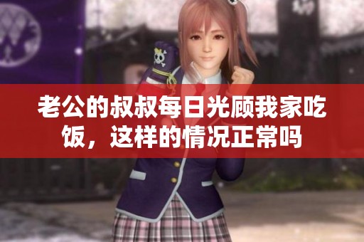 老公的叔叔每日光顾我家吃饭，这样的情况正常吗