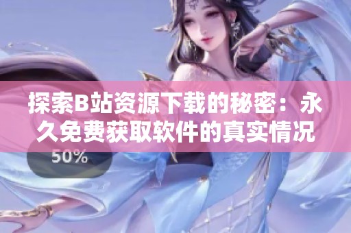 探索B站资源下载的秘密：永久免费获取软件的真实情况