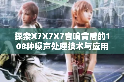 探索X7X7X7音响背后的108种噪声处理技术与应用