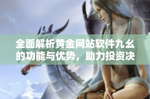 全面解析黄金网站软件九幺的功能与优势，助力投资决策