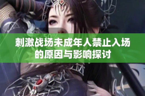 刺激战场未成年人禁止入场的原因与影响探讨