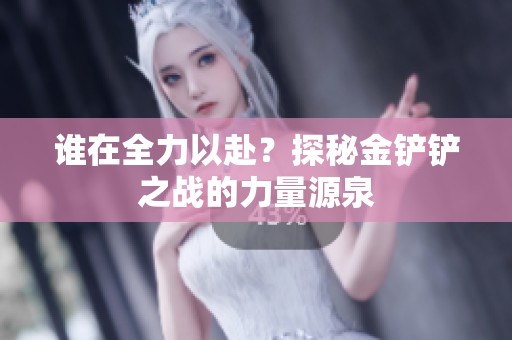 谁在全力以赴？探秘金铲铲之战的力量源泉