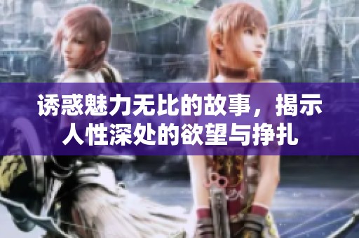 诱惑魅力无比的故事，揭示人性深处的欲望与挣扎