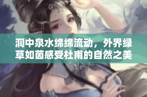 洞中泉水绵绵流动，外界绿草如茵感受杜甫的自然之美