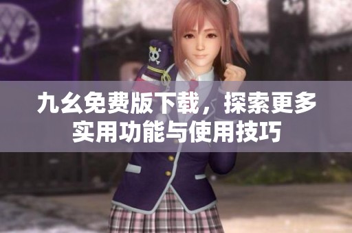 九幺免费版下载，探索更多实用功能与使用技巧
