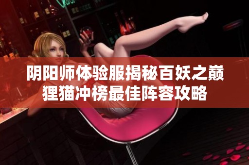 阴阳师体验服揭秘百妖之巅狸猫冲榜最佳阵容攻略