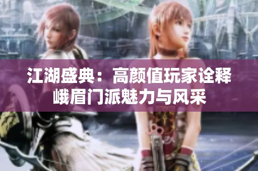 江湖盛典：高颜值玩家诠释峨眉门派魅力与风采