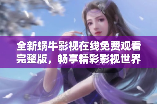 全新蜗牛影视在线免费观看完整版，畅享精彩影视世界