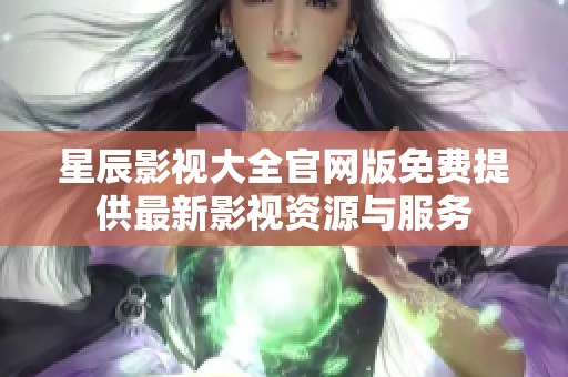 星辰影视大全官网版免费提供最新影视资源与服务