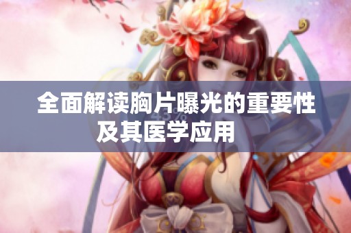 全面解读胸片曝光的重要性及其医学应用   
