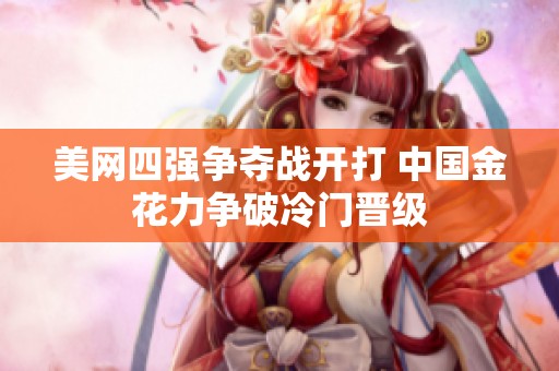 美网四强争夺战开打 中国金花力争破冷门晋级