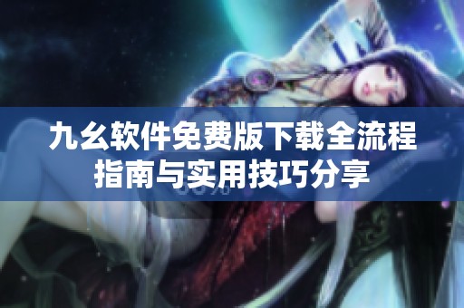 九幺软件免费版下载全流程指南与实用技巧分享