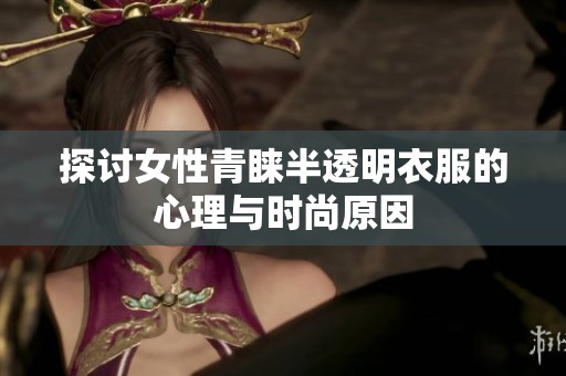 探讨女性青睐半透明衣服的心理与时尚原因