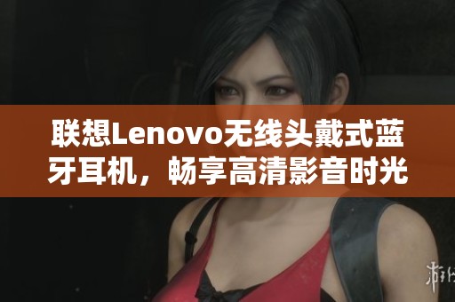 联想Lenovo无线头戴式蓝牙耳机，畅享高清影音时光