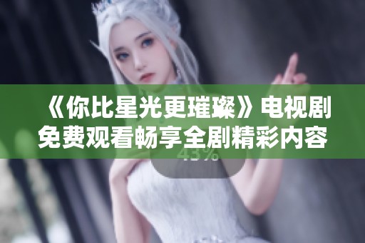 《你比星光更璀璨》电视剧免费观看畅享全剧精彩内容