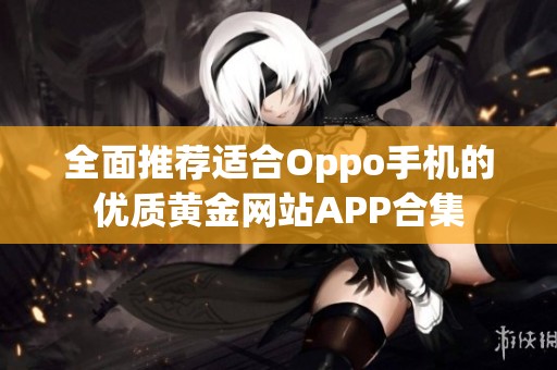全面推荐适合Oppo手机的优质黄金网站APP合集