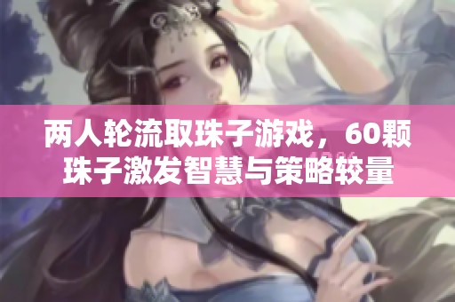 两人轮流取珠子游戏，60颗珠子激发智慧与策略较量
