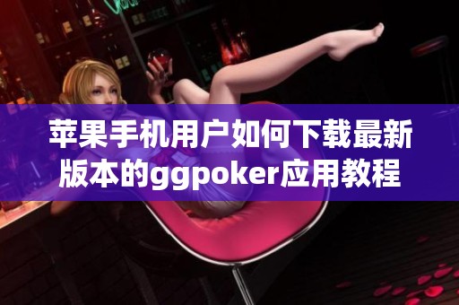 苹果手机用户如何下载最新版本的ggpoker应用教程