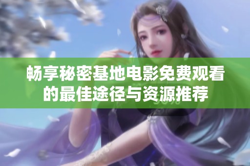畅享秘密基地电影免费观看的最佳途径与资源推荐