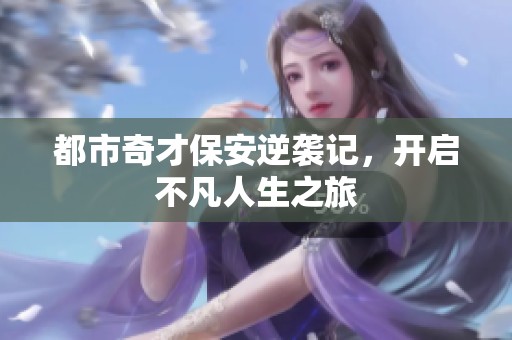 都市奇才保安逆袭记，开启不凡人生之旅
