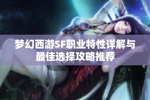 梦幻西游SF职业特性详解与最佳选择攻略推荐