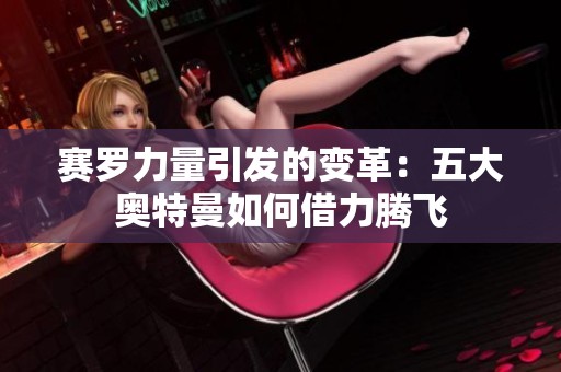 赛罗力量引发的变革：五大奥特曼如何借力腾飞