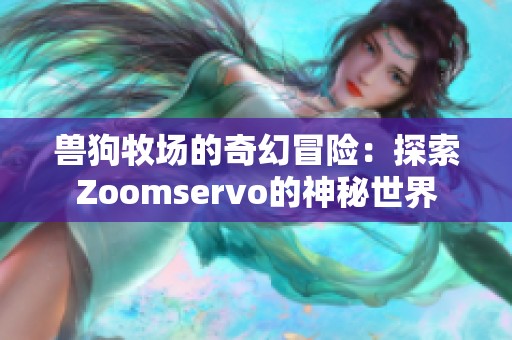兽狗牧场的奇幻冒险：探索Zoomservo的神秘世界