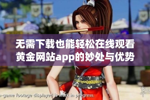 无需下载也能轻松在线观看黄金网站app的妙处与优势
