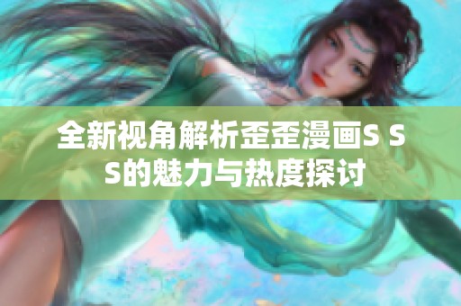 全新视角解析歪歪漫画S S S的魅力与热度探讨