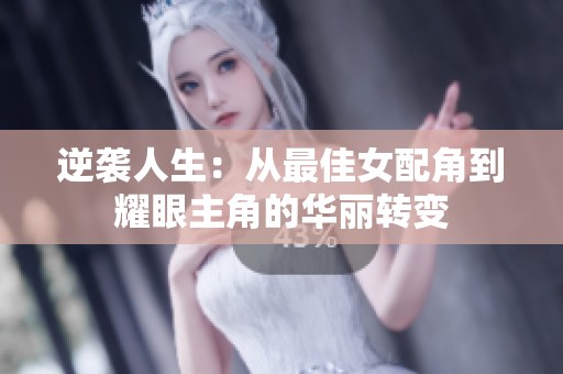 逆袭人生：从最佳女配角到耀眼主角的华丽转变