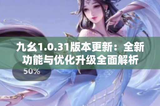 九幺1.0.31版本更新：全新功能与优化升级全面解析