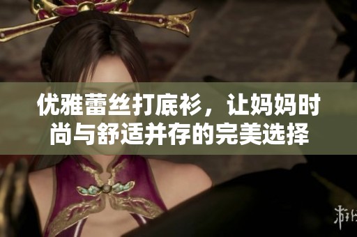 优雅蕾丝打底衫，让妈妈时尚与舒适并存的完美选择