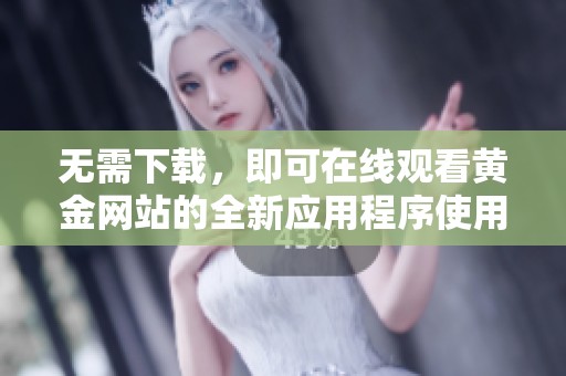无需下载，即可在线观看黄金网站的全新应用程序使用体验